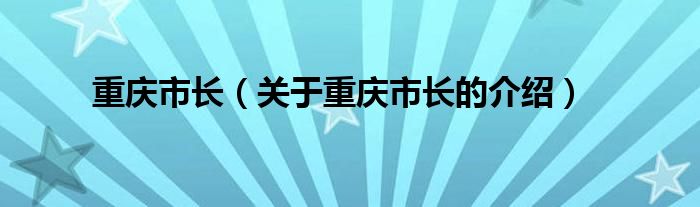 关于重庆市长的介绍(重庆市长)