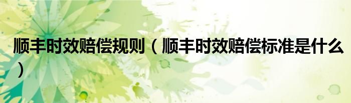 顺丰时效赔偿标准是什么(顺丰时效赔偿规则)