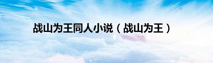战山为王(战山为王同人小说)