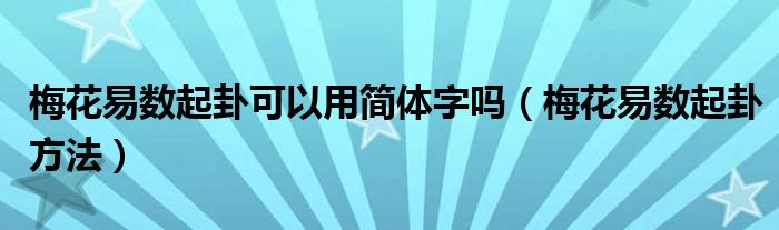 梅花易数起卦方法(梅花易数起卦可以用简体字吗)