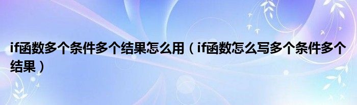 if函数怎么写多个条件多个结果(if函数多个条件多个结果怎么用)