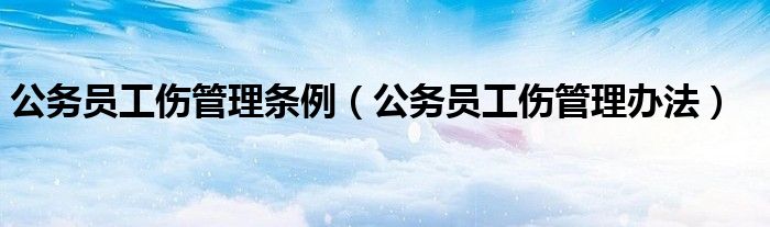公务员工伤管理办法(公务员工伤管理条例)
