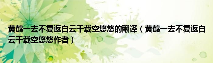 黄鹤一去不复返白云千载空悠悠作者(黄鹤一去不复返白云千载空悠悠的翻译)