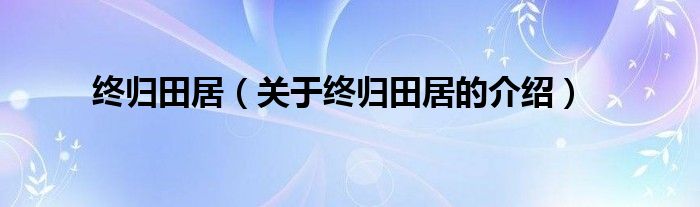 关于终归田居的介绍(终归田居)