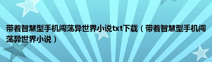带着智慧型手机闯荡异世界小说(带着智慧型手机闯荡异世界小说txt下载)