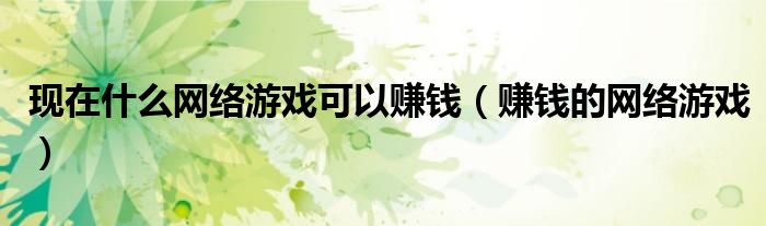 赚钱的网络游戏(现在什么网络游戏可以赚钱)