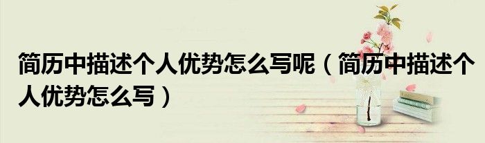 简历中描述个人优势怎么写(简历中描述个人优势怎么写呢)