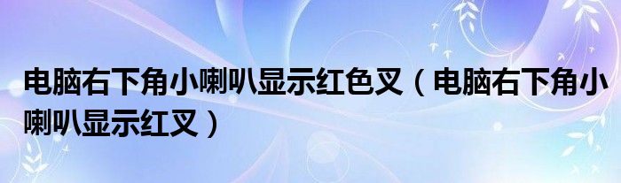 电脑右下角小喇叭显示红叉(电脑右下角小喇叭显示红色叉)
