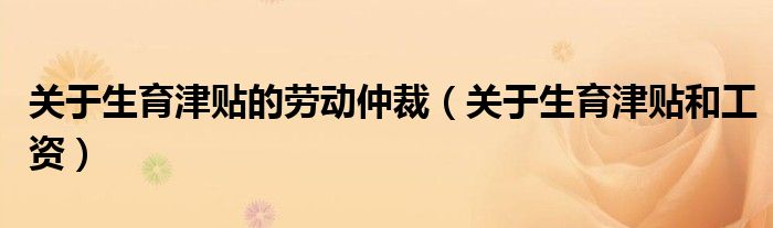 关于生育津贴和工资(关于生育津贴的劳动仲裁)