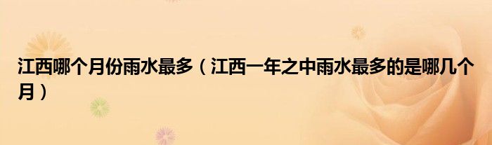 江西一年之中雨水最多的是哪几个月(江西哪个月份雨水最多)