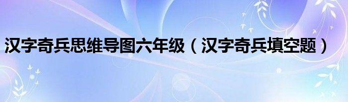 汉字奇兵填空题(汉字奇兵思维导图六年级)