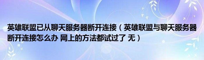 英雄联盟与聊天服务器断开连接怎么办 网上的方法都试过了 无(英雄联盟已从聊天服务器断开连接)