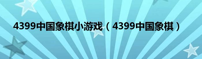 4399中国象棋(4399中国象棋小游戏)