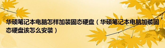 华硕笔记本电脑加装固态硬盘该怎么安装(华硕笔记本电脑怎样加装固态硬盘)