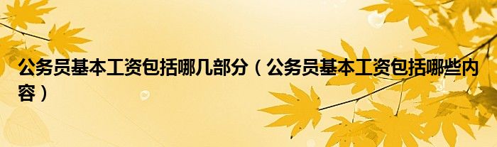 公务员基本工资包括哪些内容(公务员基本工资包括哪几部分)