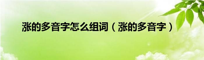 涨的多音字(涨的多音字怎么组词)