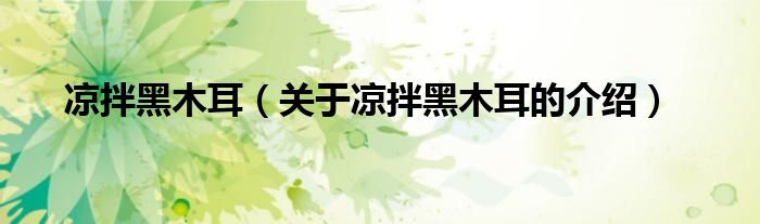 关于凉拌黑木耳的介绍(凉拌黑木耳)