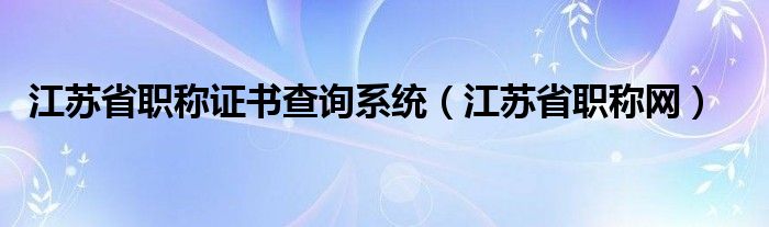 江苏省职称网(江苏省职称证书查询系统)