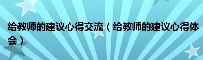 给教师的建议心得体会(给教师的建议心得交流)
