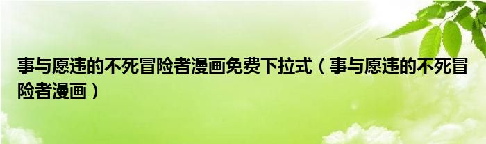 事与愿违的不死冒险者漫画(事与愿违的不死冒险者漫画免费下拉式)