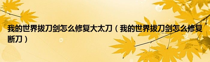 我的世界拔刀剑怎么修复断刀(我的世界拔刀剑怎么修复大太刀)