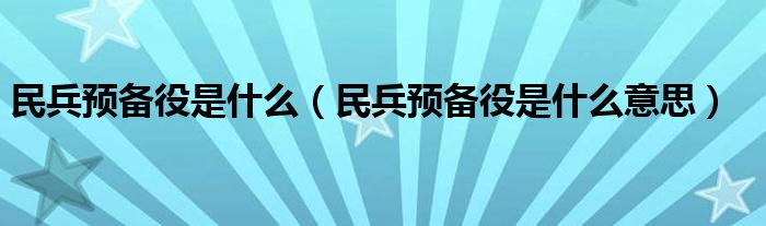 民兵预备役是什么意思(民兵预备役是什么)