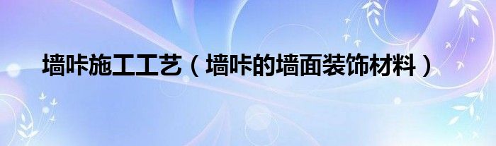 墙咔的墙面装饰材料(墙咔施工工艺)