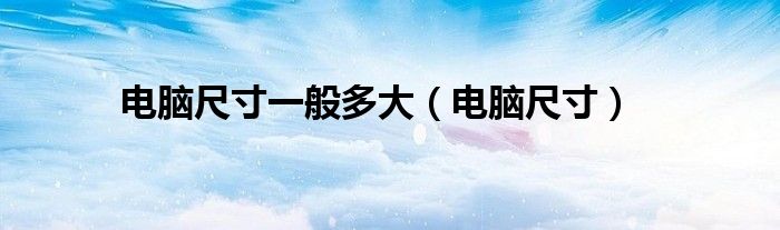 电脑尺寸(电脑尺寸一般多大)