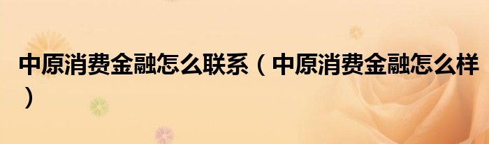 中原消费金融怎么样(中原消费金融怎么联系)