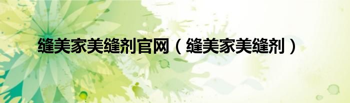 缝美家美缝剂(缝美家美缝剂官网)