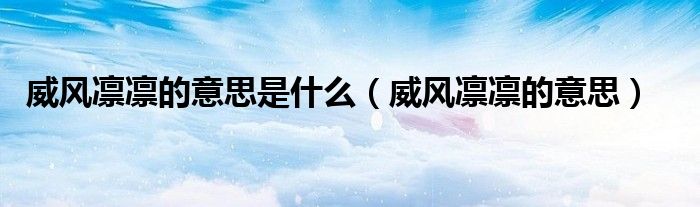 威风凛凛的意思(威风凛凛的意思是什么)