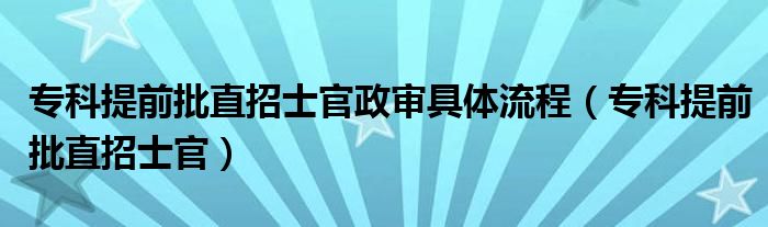 专科提前批直招士官(专科提前批直招士官政审具体流程)