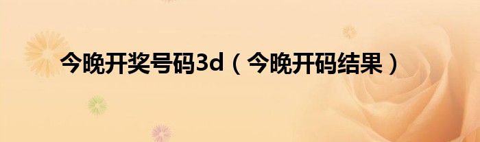今晚开码结果(今晚开奖号码3d)