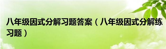 八年级因式分解练习题(八年级因式分解习题答案)