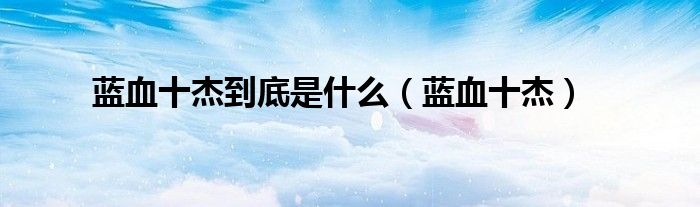 蓝血十杰(蓝血十杰到底是什么)