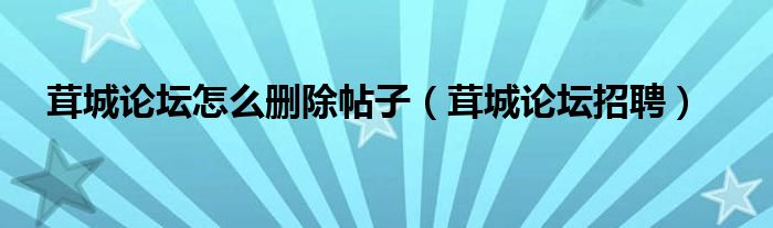 茸城论坛招聘(茸城论坛怎么删除帖子)