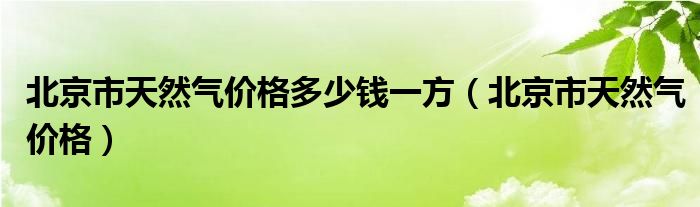 北京市天然气价格(北京市天然气价格多少钱一方)