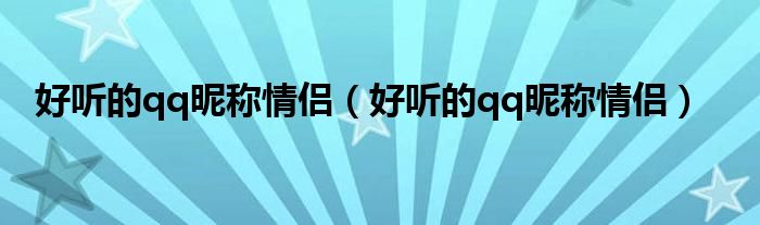 好听的qq昵称情侣(好听的qq昵称情侣)