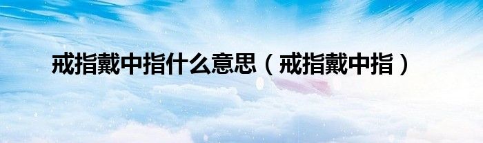 戒指戴中指(戒指戴中指什么意思)