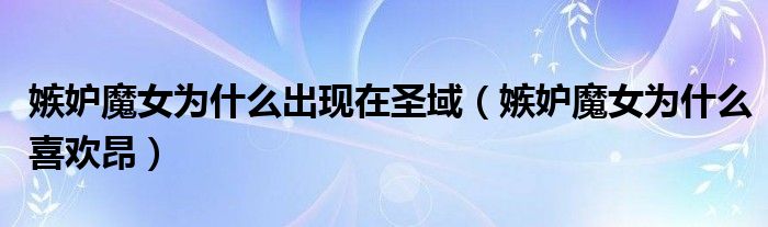 嫉妒魔女为什么喜欢昂(嫉妒魔女为什么出现在圣域)