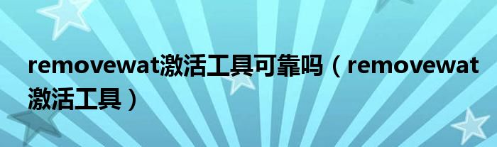 removewat激活工具(removewat激活工具可靠吗)