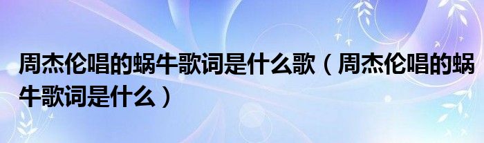 周杰伦唱的蜗牛歌词是什么(周杰伦唱的蜗牛歌词是什么歌)