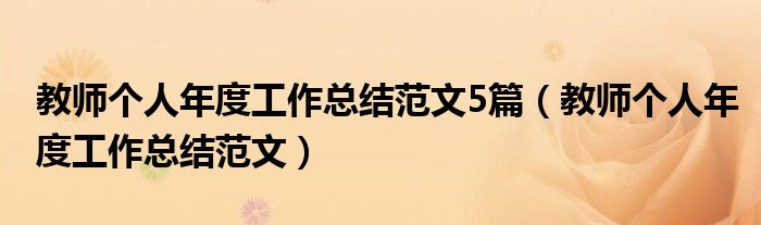 教师个人年度工作总结范文(教师个人年度工作总结范文5篇)