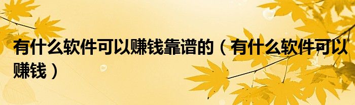 有什么软件可以赚钱(有什么软件可以赚钱靠谱的)