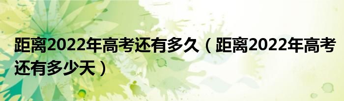 距离2022年高考还有多少天(距离2022年高考还有多久)
