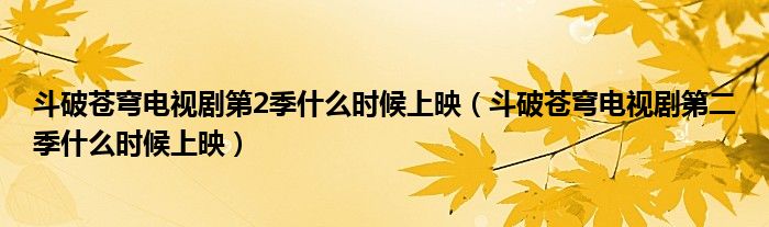 斗破苍穹电视剧第二季什么时候上映(斗破苍穹电视剧第2季什么时候上映)