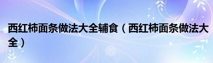 西红柿面条做法大全(西红柿面条做法大全辅食)