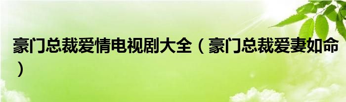 豪门总裁爱妻如命(豪门总裁爱情电视剧大全)