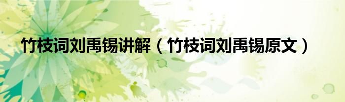 竹枝词刘禹锡原文(竹枝词刘禹锡讲解)