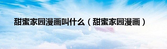 甜蜜家园漫画(甜蜜家园漫画叫什么)